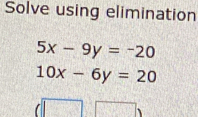 Solve using elimination
5x-9y=-20
10x-6y=20