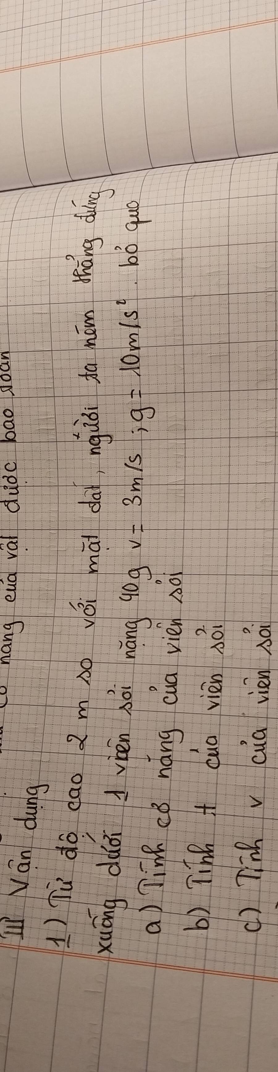 xunáng euq val dudc bao joan
L Ván dung
1) Tù do dao 2ms yǒi māi dà, nguòi to nám tháng diìng
xuōng dàái váén nài náng g0g v=3m/s; g=10m/s^2 bó quó
a) Tink cǒ náng cua vién Ao
b) Tinh + cua vièn 3ái
() Tinh v cua vién sài