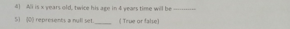 Ali is x years old, twice his age in 4 years time will be_ 
5 0 represents a null set. _( True or false)