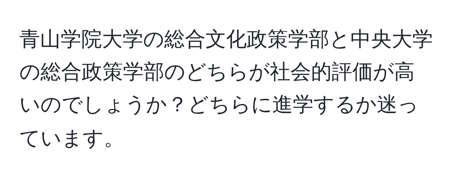 青山学院大学の総合文化政策学部と中央大学の総合政策学部のどちらが社会的評価が高いのでしょうか？どちらに進学するか迷っています。