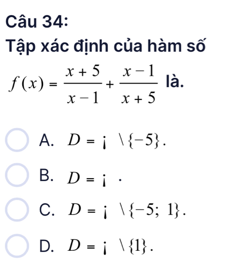 Tập xác định của hàm số
f(x)= (x+5)/x-1 + (x-1)/x+5  là.
A. D=i| -5.
B. D=i·
C. D=i| -5;1.
D. D=i| 1.