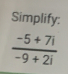 Simplify:
 (-5+7i)/-9+2i 