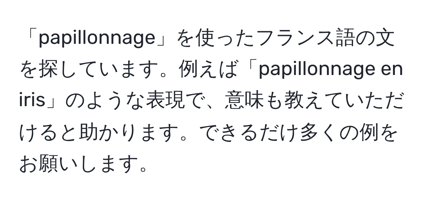 「papillonnage」を使ったフランス語の文を探しています。例えば「papillonnage en iris」のような表現で、意味も教えていただけると助かります。できるだけ多くの例をお願いします。