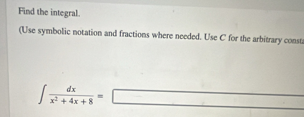 Find the integral. 
(Use symbolic notation and fractions where needed. Use C for the arbitrary consta
∈t  dx/x^2+4x+8 =□