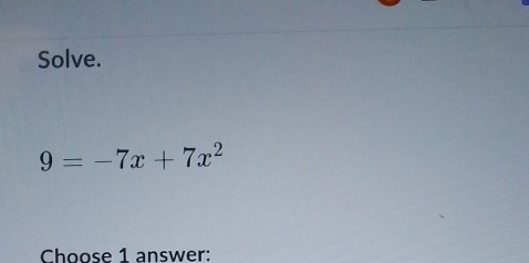 Solve.
9=-7x+7x^2
Choose 1 answer: