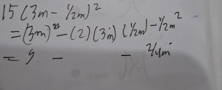 15(3m-1/_2m)^^2
=(3m)^2-(2)(3m)(11/2m)-1/2m^2
=9
-2/4m^.