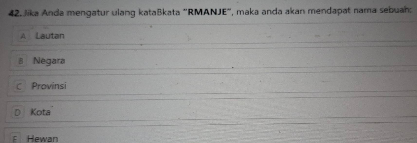 Jika Anda mengatur ulang kataBkata “RMANJE", maka anda akan mendapat nama sebuah:
A Lautan
B Negara
C Provinsi
D Kota
E Hewan