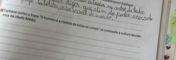 entrismo? Explique. 
trica da Idade Média. 
_ 
_ Explique como a frase "O homem é a medida de todas as coisas" se contrapõe à cultura teocên 
_ 
_ 
_ 
_