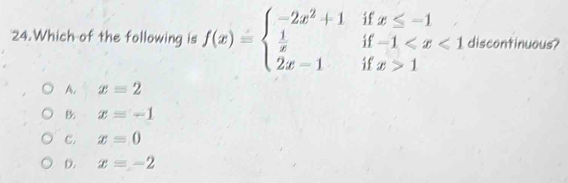 if
24.Which of the following is f(x)=beginarrayl -2x^2+1  1/x  2x-1endarray. if beginarrayr x≤ -1 -1 discontinuous?
if x>1
A, x=2
B x=-1
C. x=0
D. xequiv -2