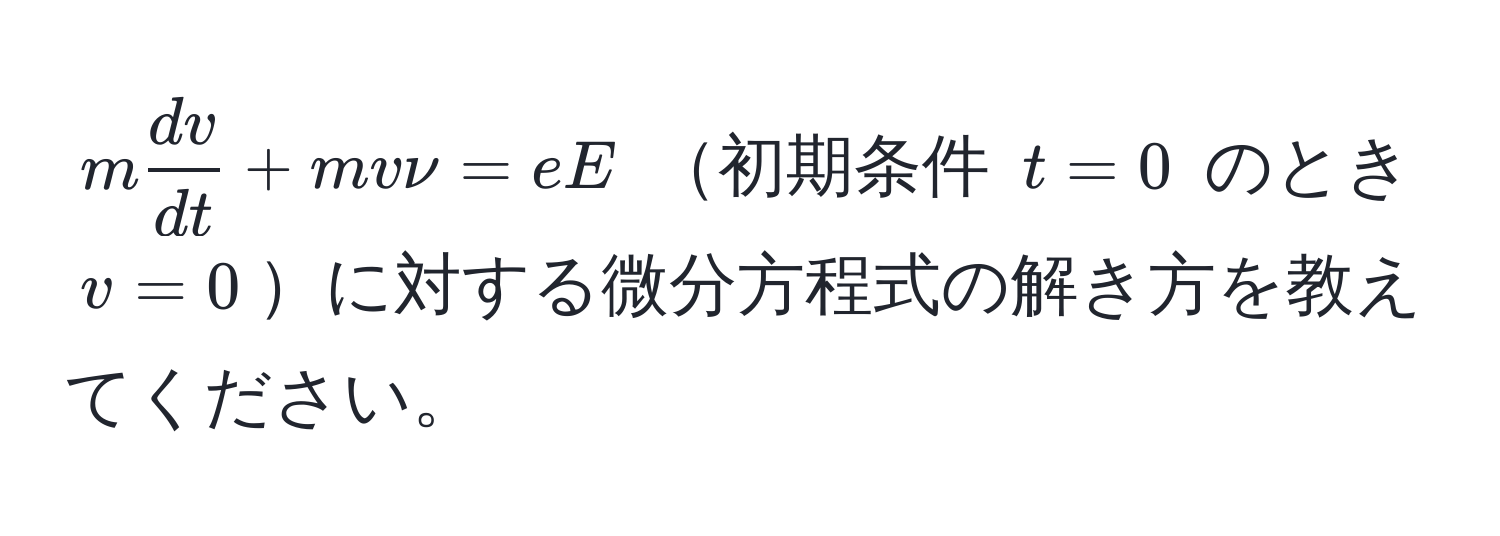 $m  dv/dt  + mvnu = eE$ 初期条件 $t=0$ のとき $v=0$に対する微分方程式の解き方を教えてください。