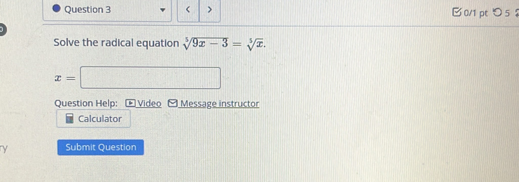 < > 0/1 pt つ 5 
] 
Solve the radical equation sqrt[5](9x-3)=sqrt[5](x).
x=□
Question Help: Video Message instructor 
Calculator 
ry 
Submit Question