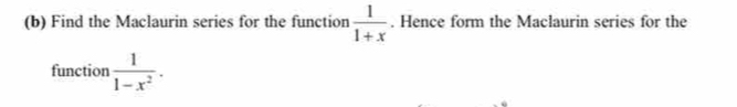 Find the Maclaurin series for the function  1/1+x . Hence form the Maclaurin series for the 
function  1/1-x^2 .