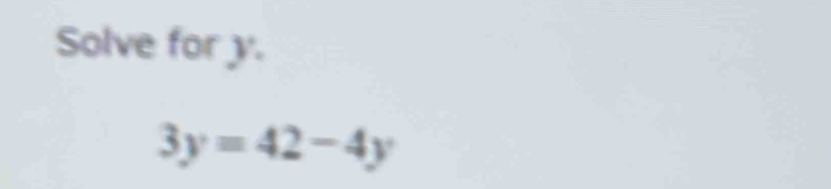 Solve for y.
3y=42-4y