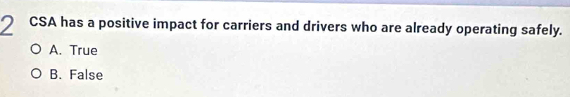 CSA has a positive impact for carriers and drivers who are already operating safely.
A. True
B. False