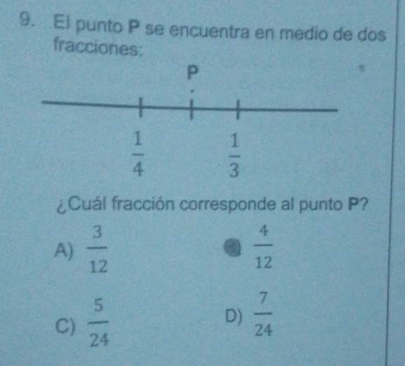 El punto P se encuentra en medio de dos
fracciones:
¿Cuál fracción corresponde al punto P?
A)  3/12   4/12 
a
C)  5/24 
D)  7/24 