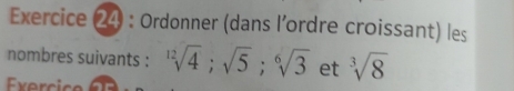 Ordonner (dans l’ordre croissant) les 
nombres suivants : sqrt[12](4); sqrt(5); sqrt[6](3) et sqrt[3](8)
Exercice