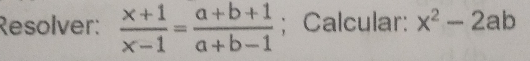 Resolver:  (x+1)/x-1 = (a+b+1)/a+b-1 ; Calcular: x^2-2ab