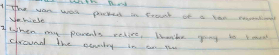 wath noy 
1 The van was parred in frount of a tan recveational 
Vehicle 
2 wphen my parents retive, teike going to travel 
around the country in an nw