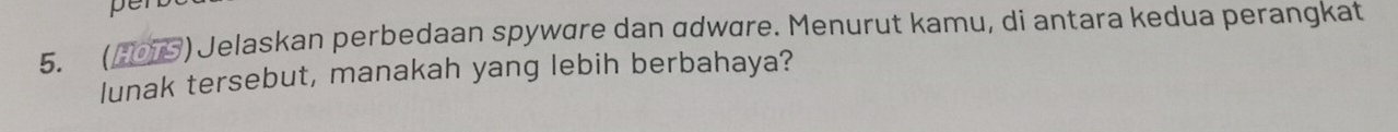 per 
5. (205) Jelaskan perbedaan spyware dan ɑdware. Menurut kamu, di antara kedua perangkat 
lunak tersebut, manakah yang lebih berbahaya?