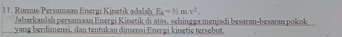 Rumus/Persamaan Energi Kinetik adalah E_k=1/2m.v^2. 
Jabarkanlah persamaan Energi Kinetik di atas, sehingga menjadi besaran-besaran pokok 
yang berdimensi. dan tentukan dimensi Energi kinetic tersebut.