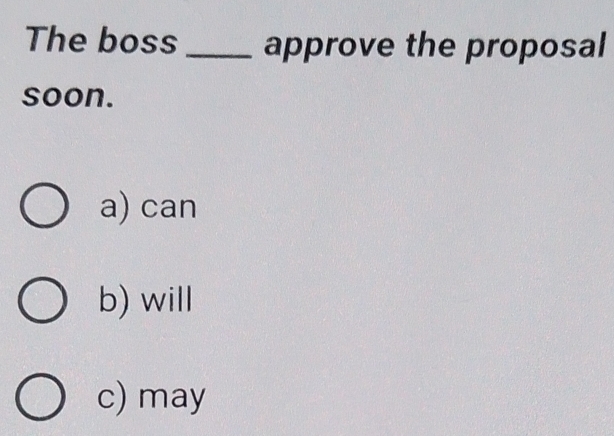 The boss _approve the proposal
soon.
a) can
b) will
c) may