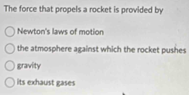 The force that propels a rocket is provided by
Newton's laws of motion
the atmosphere against which the rocket pushes
gravity
its exhaust gases