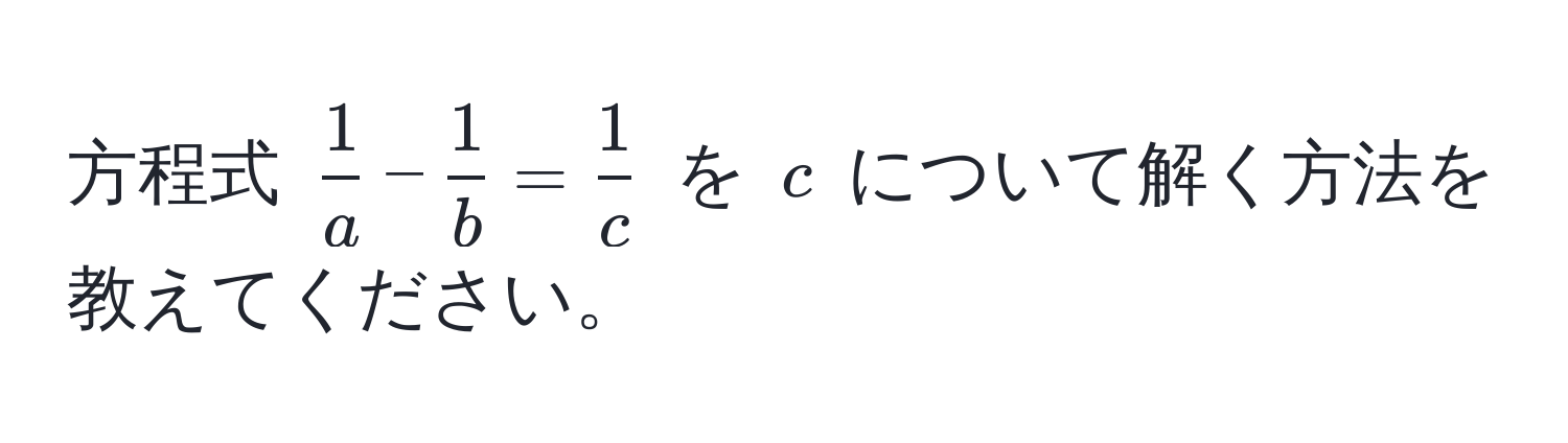 方程式 $ 1/a  -  1/b  =  1/c $ を $c$ について解く方法を教えてください。