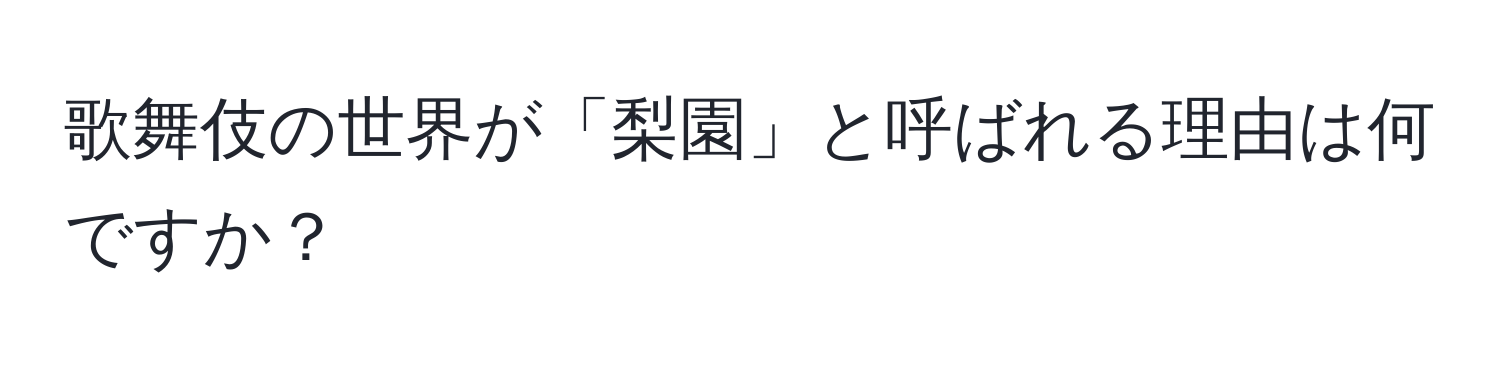 歌舞伎の世界が「梨園」と呼ばれる理由は何ですか？