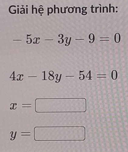 Giải hệ phương trình:
-5x-3y-9=0
4x-18y-54=0
x=
y=
 □ /□  