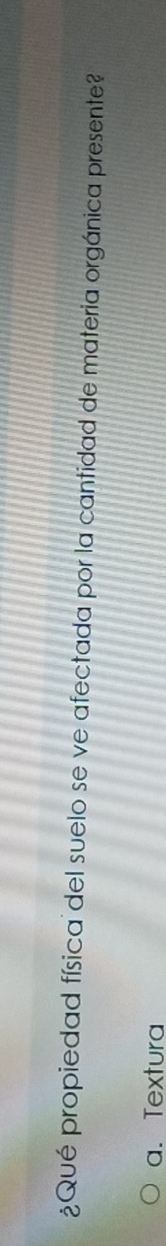 ¿Qué propiedad física del suelo se ve afectada por la cantidad de materia orgánica presente?
a. Textura