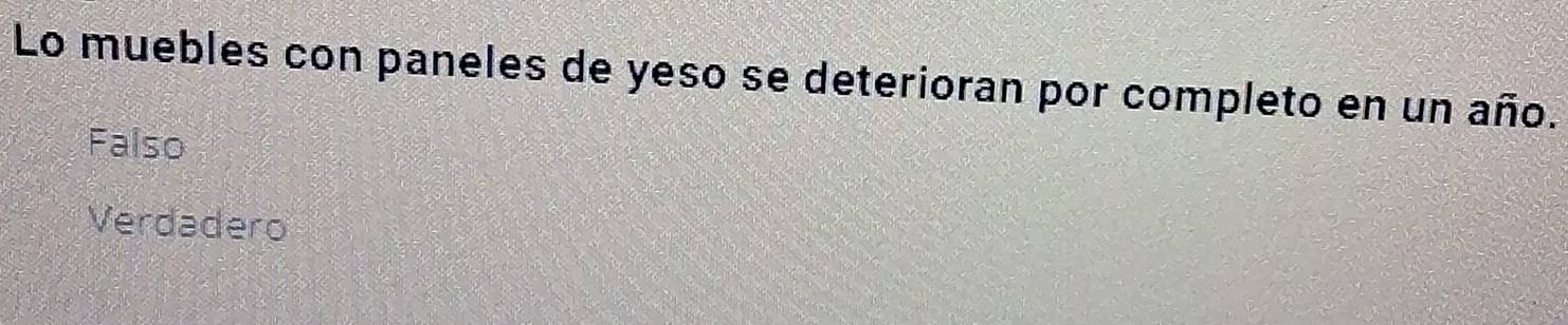 Lo muebles con paneles de yeso se deterioran por completo en un año.
Falso
Verdadero