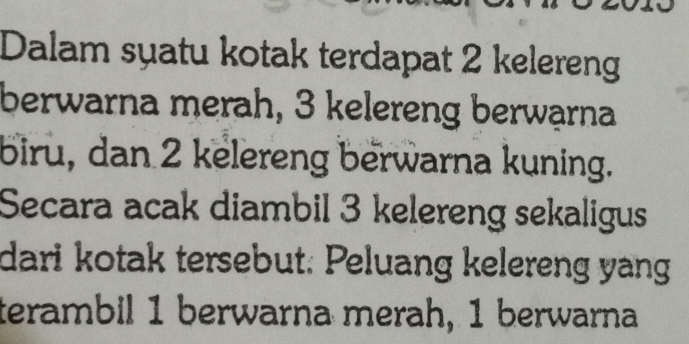 Dalam syatu kotak terdapat 2 kelereng 
berwarna merah, 3 kelereng berwąrna 
biru, dan 2 kelereng berwarna kuning. 
Secara acak diambil 3 kelereng sekaligus 
dari kotak tersebut: Peluang kelereng yang 
terambil 1 berwarna merah, 1 berwarna