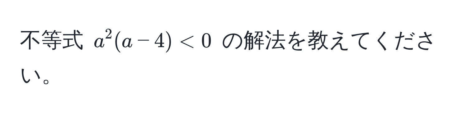 不等式 $a^2(a - 4) < 0$ の解法を教えてください。