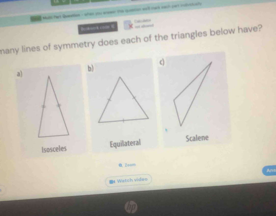 Multd Part Queation - when you answer ths question we'll mark each part individuelly
Cndislative
Dookwork code ast allowed
many lines of symmetry does each of the triangles below have?
c)
b)
a)
Isosceles Equilateral
Scalene
Q Zoom
Ans
Watch video