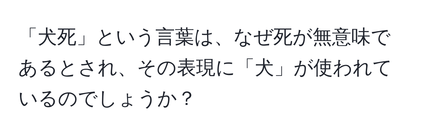 「犬死」という言葉は、なぜ死が無意味であるとされ、その表現に「犬」が使われているのでしょうか？