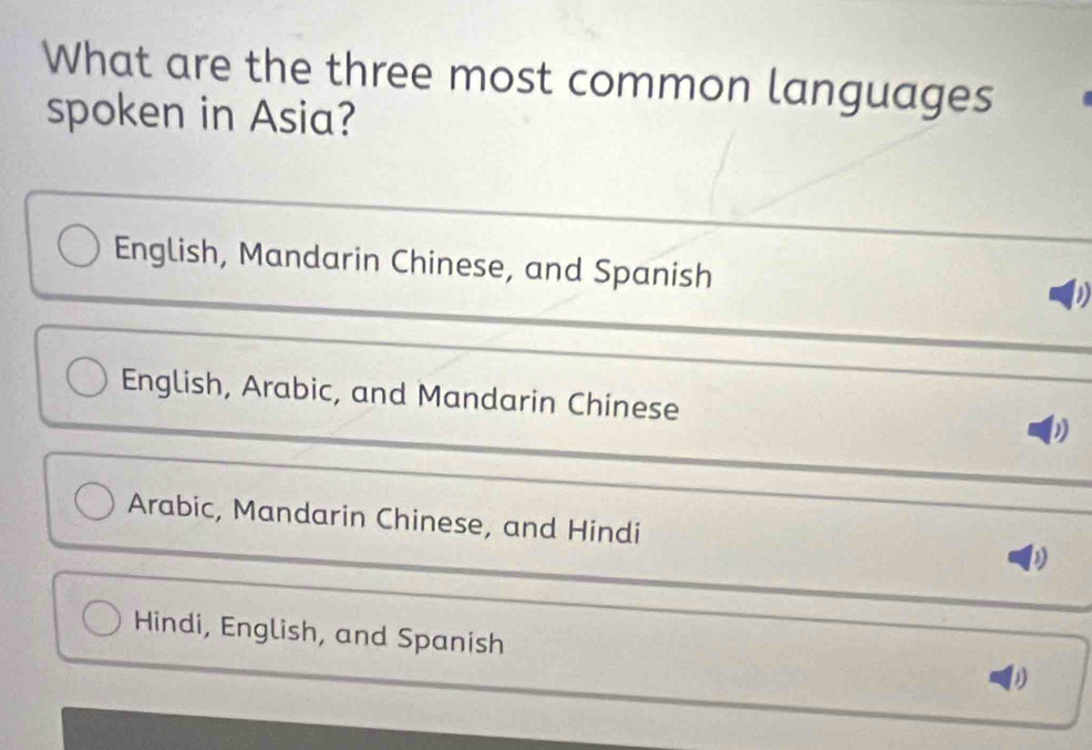 What are the three most common languages
spoken in Asia?
English, Mandarin Chinese, and Spanish
a
English, Arabic, and Mandarin Chinese
Arabic, Mandarin Chinese, and Hindi
Hindi, English, and Spanish