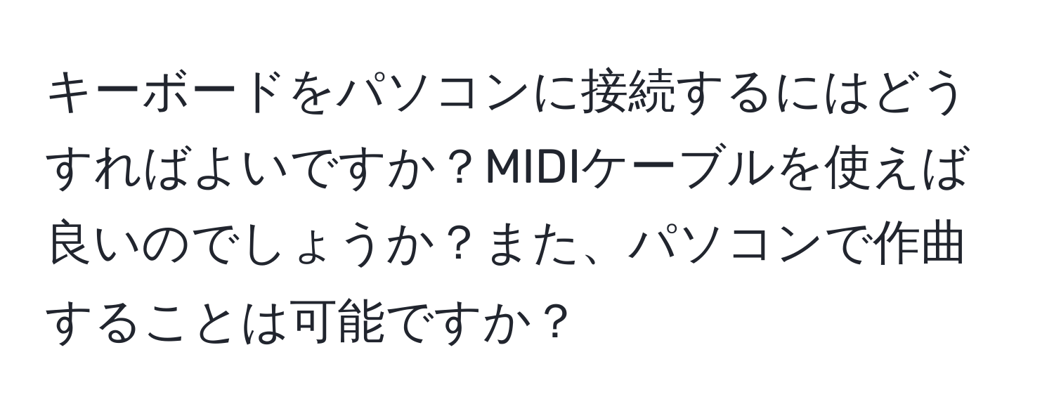 キーボードをパソコンに接続するにはどうすればよいですか？MIDIケーブルを使えば良いのでしょうか？また、パソコンで作曲することは可能ですか？