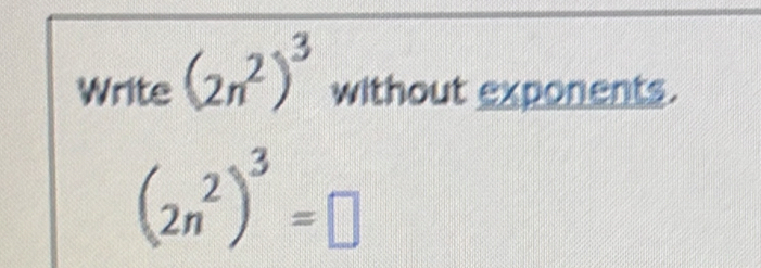 Solved: Write (2n^2)^3 without exponents. (2n^2)^3= [Math]