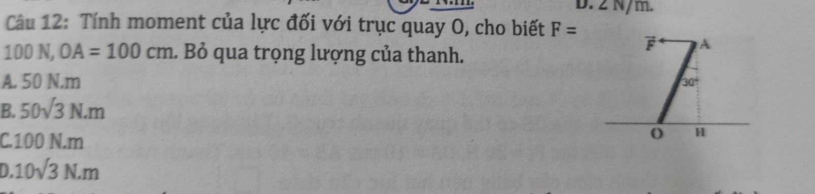 D. 2 N/m.
Câu 12: Tính moment của lực đối với trục quay O, cho biết F=
10 00 A _  OA=100cm 1. Bỏ qua trọng lượng của thanh.
A. 50 N.m
B. 50sqrt(3)N· m
C.100 N.m
D. 10sqrt(3)N.m