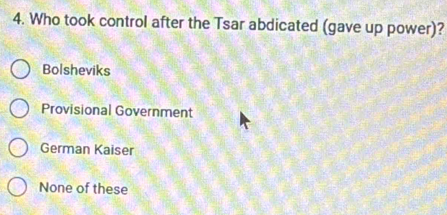 Who took control after the Tsar abdicated (gave up power)?
Bolsheviks
Provisional Government
German Kaiser
None of these