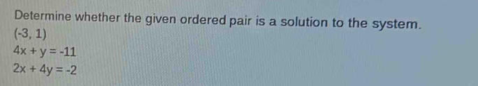 Determine whether the given ordered pair is a solution to the system.
(-3,1)
4x+y=-11
2x+4y=-2