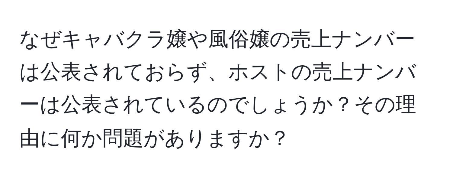 なぜキャバクラ嬢や風俗嬢の売上ナンバーは公表されておらず、ホストの売上ナンバーは公表されているのでしょうか？その理由に何か問題がありますか？