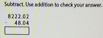 Subtract. Use addition to check your answer.
beginarrayr 8222.02 -48.04 hline □ endarray