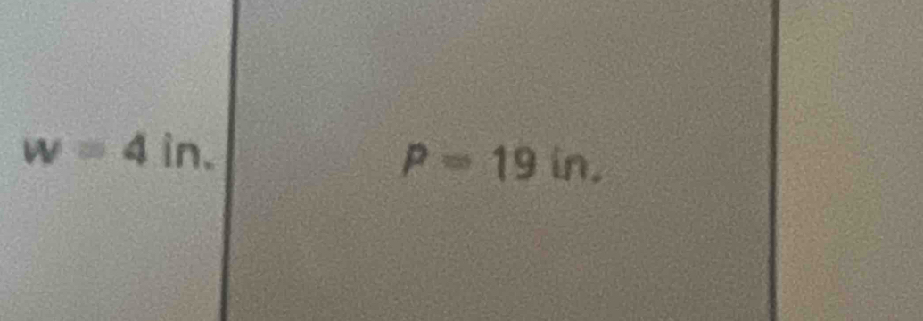 w=4in.
P=19in.