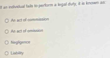 lf an individual fails to perform a legal duty, it is known as:
An act of commission
An act of omission
Negligence
Liablity