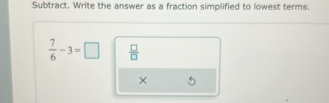 Subtract. Write the answer as a fraction simplified to lowest terms.
 7/6 -3=□  □ /□  
×