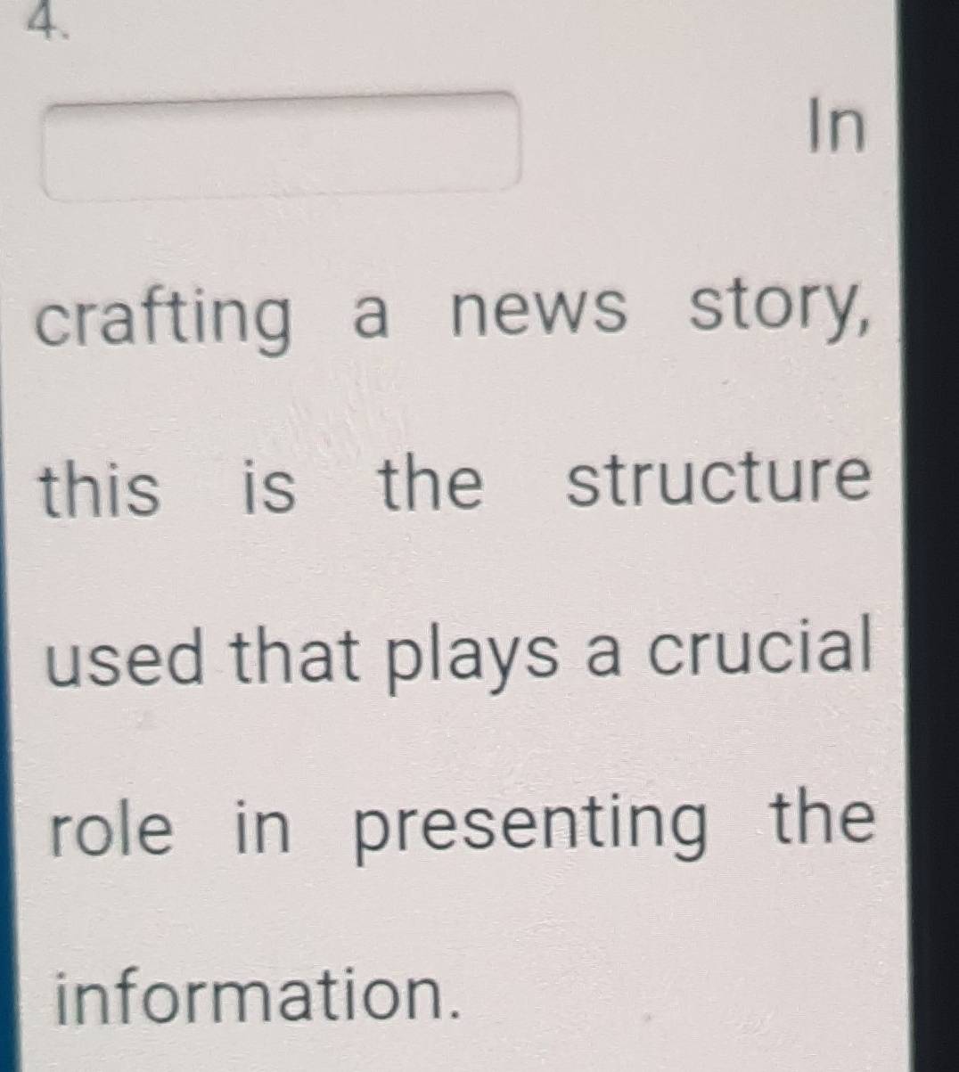 In 
crafting a news story, 
this is the structure 
used that plays a crucial 
role in presenting the 
information.