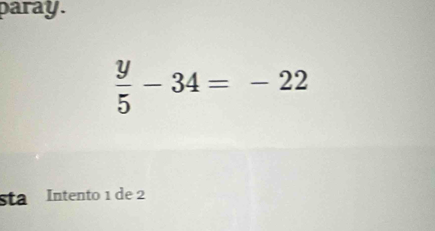 paray.
 y/5 -34=-22
sta Intento 1 de 2