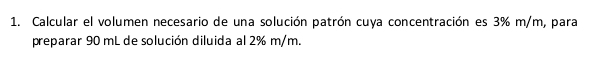 Calcular el volumen necesario de una solución patrón cuya concentración es 3% m/m, para 
preparar 90 mL de solución diluida al 2% m/m.