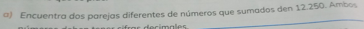 Encuentra dos parejas diferentes de números que sumados den 12.250. Ambos